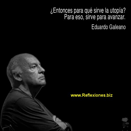 Frases Celebres Del Escritor Uruguayo Eduardo Galeano El 13 De Abril Aniversario De Su Muerte